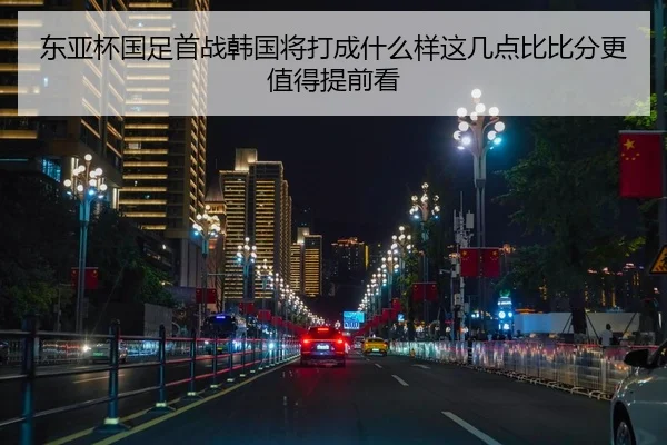 东亚杯国足首战韩国将打成什么样这几点比比分更值得提前看